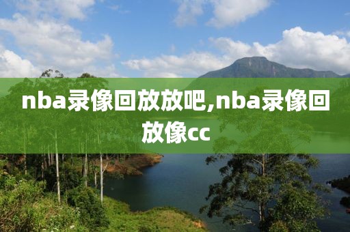 nba录像回放放吧,nba录像回放像cc