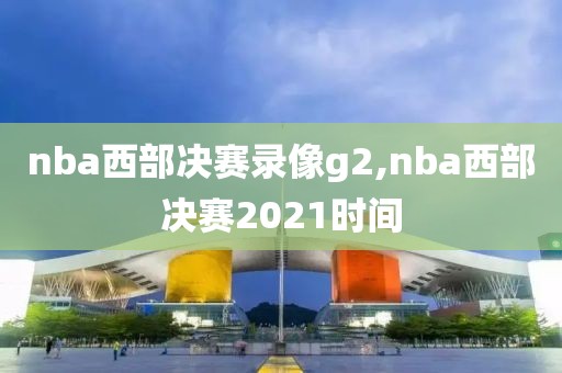 nba西部决赛录像g2,nba西部决赛2021时间