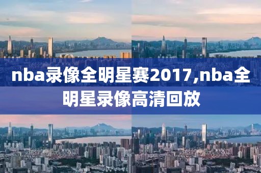 nba录像全明星赛2017,nba全明星录像高清回放