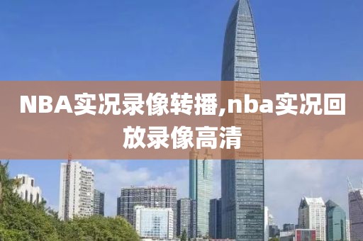 NBA实况录像转播,nba实况回放录像高清
