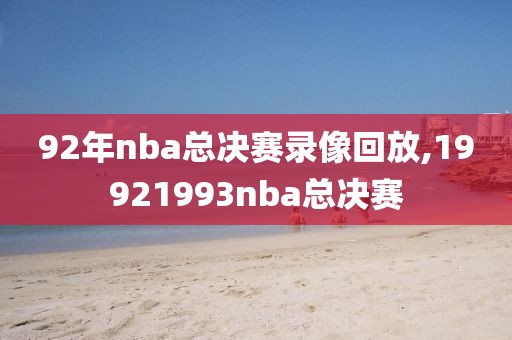 92年nba总决赛录像回放,19921993nba总决赛