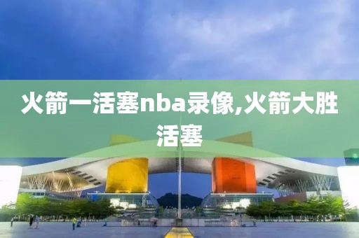 火箭一活塞nba录像,火箭大胜活塞