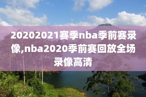 20202021赛季nba季前赛录像,nba2020季前赛回放全场录像高清