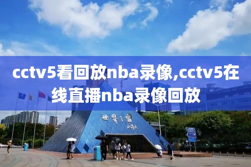 cctv5看回放nba录像,cctv5在线直播nba录像回放