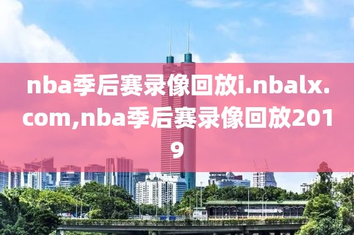 nba季后赛录像回放i.nbalx.com,nba季后赛录像回放2019
