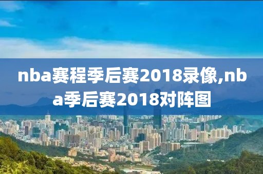 nba赛程季后赛2018录像,nba季后赛2018对阵图