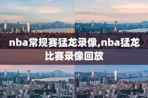 nba常规赛猛龙录像,nba猛龙比赛录像回放