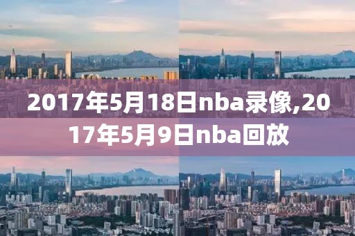 2017年5月18日nba录像,2017年5月9日nba回放