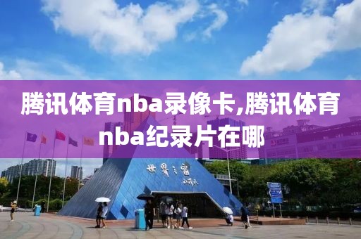腾讯体育nba录像卡,腾讯体育nba纪录片在哪