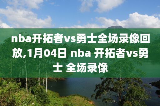 nba开拓者vs勇士全场录像回放,1月04日 nba 开拓者vs勇士 全场录像