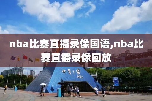 nba比赛直播录像国语,nba比赛直播录像回放