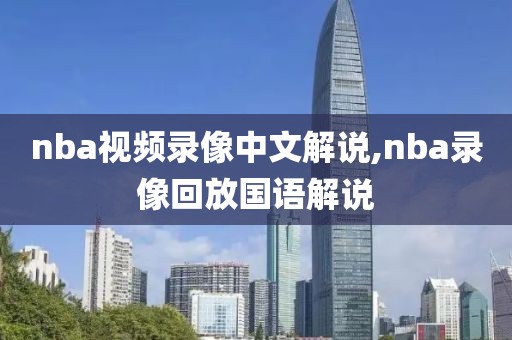 nba视频录像中文解说,nba录像回放国语解说