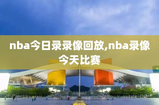 nba今日录录像回放,nba录像今天比赛