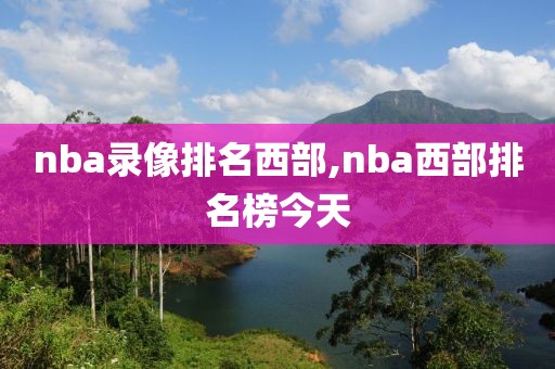 nba录像排名西部,nba西部排名榜今天