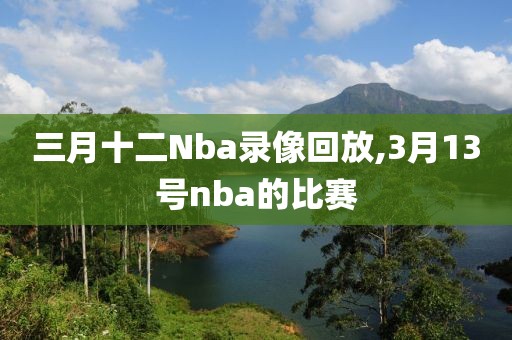 三月十二Nba录像回放,3月13号nba的比赛