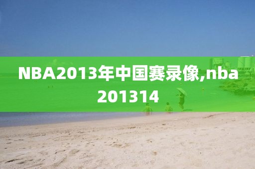 NBA2013年中国赛录像,nba201314
