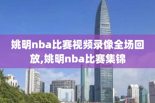 姚明nba比赛视频录像全场回放,姚明nba比赛集锦