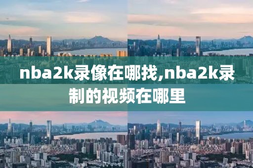 nba2k录像在哪找,nba2k录制的视频在哪里