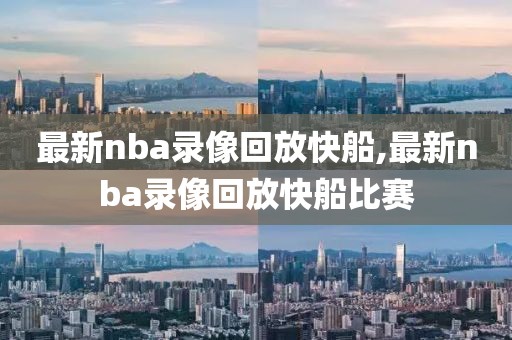 最新nba录像回放快船,最新nba录像回放快船比赛