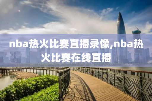 nba热火比赛直播录像,nba热火比赛在线直播