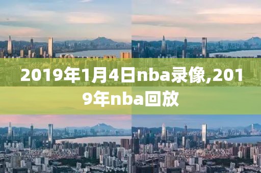 2019年1月4日nba录像,2019年nba回放