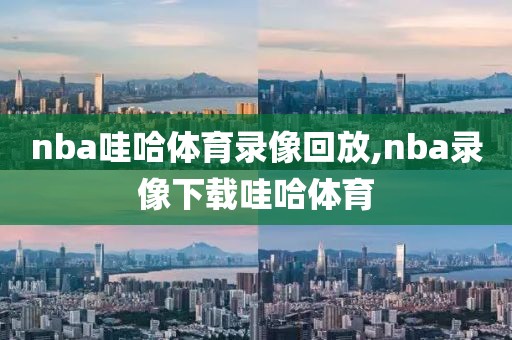 nba哇哈体育录像回放,nba录像下载哇哈体育