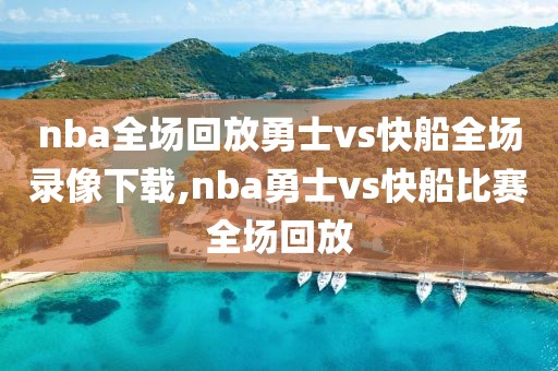 nba全场回放勇士vs快船全场录像下载,nba勇士vs快船比赛全场回放
