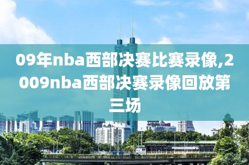 09年nba西部决赛比赛录像,2009nba西部决赛录像回放第三场