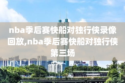 nba季后赛快船对独行侠录像回放,nba季后赛快船对独行侠第三场