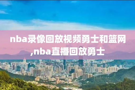 nba录像回放视频勇士和篮网,nba直播回放勇士