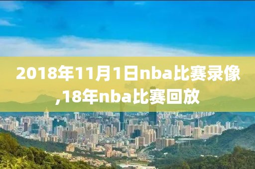 2018年11月1日nba比赛录像,18年nba比赛回放