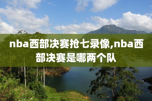 nba西部决赛抢七录像,nba西部决赛是哪两个队
