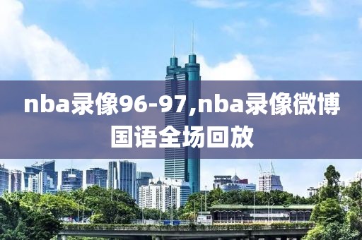 nba录像96-97,nba录像微博国语全场回放