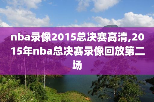 nba录像2015总决赛高清,2015年nba总决赛录像回放第二场