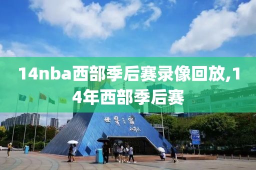 14nba西部季后赛录像回放,14年西部季后赛