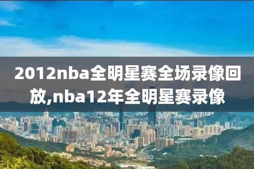 2012nba全明星赛全场录像回放,nba12年全明星赛录像