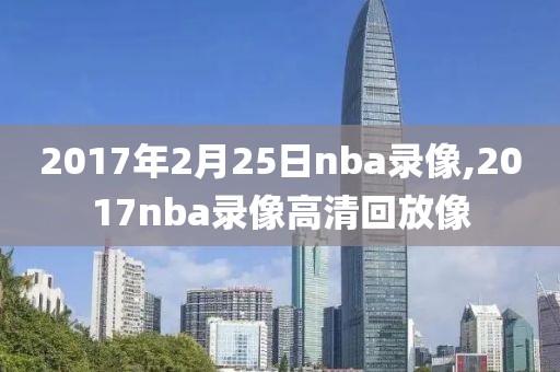2017年2月25日nba录像,2017nba录像高清回放像