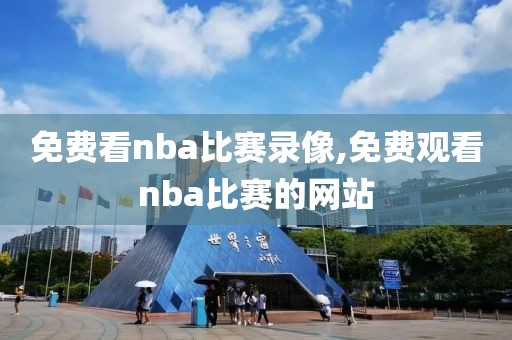 免费看nba比赛录像,免费观看nba比赛的网站
