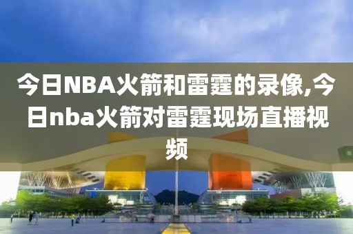 今日NBA火箭和雷霆的录像,今日nba火箭对雷霆现场直播视频