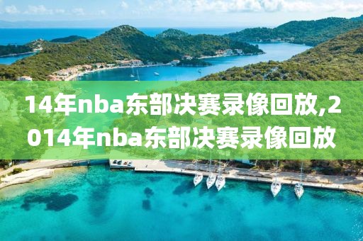 14年nba东部决赛录像回放,2014年nba东部决赛录像回放 14年nba东部决赛录像回放,2014年nba东部决赛录像回放