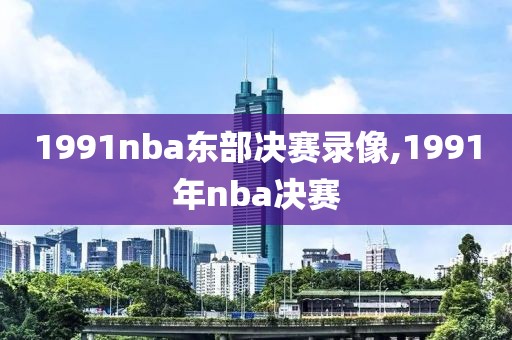 1991nba东部决赛录像,1991年nba决赛