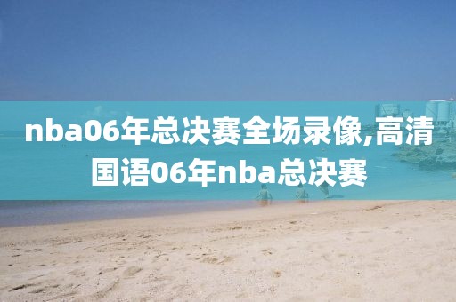 nba06年总决赛全场录像,高清国语06年nba总决赛