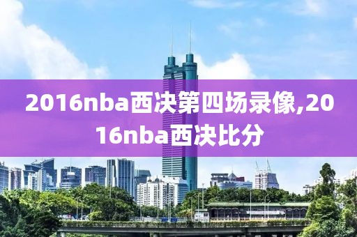 2016nba西决第四场录像,2016nba西决比分