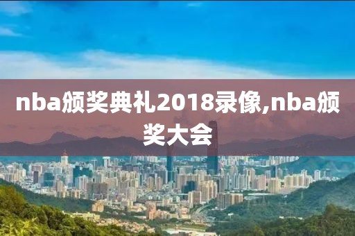nba颁奖典礼2018录像,nba颁奖大会