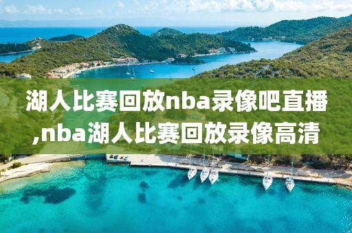 湖人比赛回放nba录像吧直播,nba湖人比赛回放录像高清