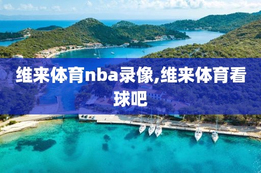 维来体育nba录像,维来体育看球吧 维来体育nba录像,维来体育看球吧