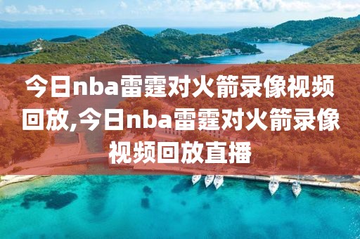 今日nba雷霆对火箭录像视频回放,今日nba雷霆对火箭录像视频回放直播