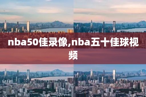 nba50佳录像,nba五十佳球视频