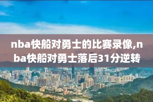 nba快船对勇士的比赛录像,nba快船对勇士落后31分逆转