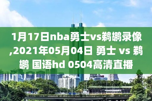 1月17日nba勇士vs鹈鹕录像,2021年05月04日 勇士 vs 鹈鹕 国语hd 0504高清直播